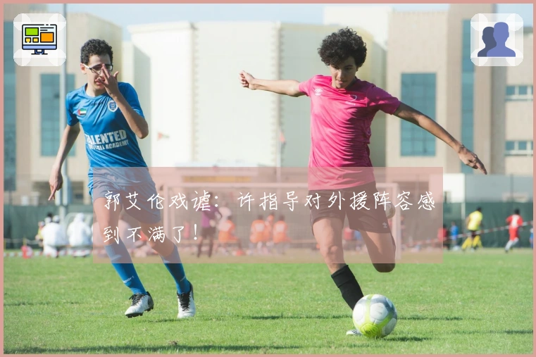 郭艾伦戏谑：许指导对外援阵容感到不满了！