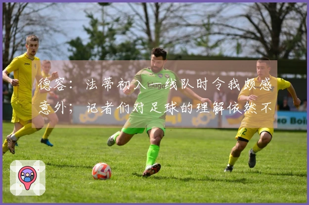 德容:法蒂初入一线队时令我颇感意外;记者们对足球的理解依然不足