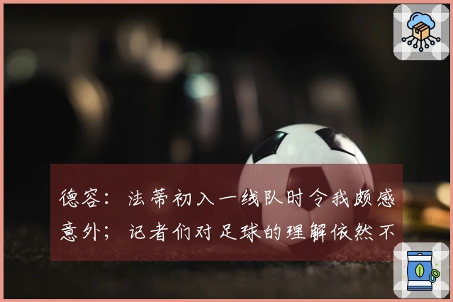 德容：法蒂初入一线队时令我颇感意外；记者们对足球的理解依然不足